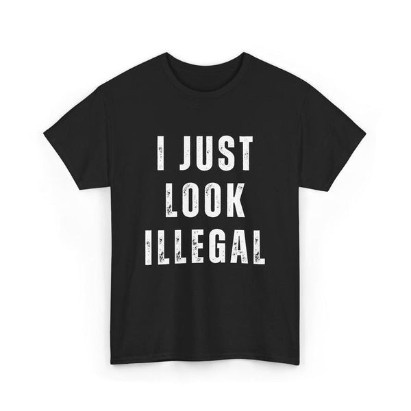 I Just Look Illegal T-Shirt – Funny Immigration Statement Tee tshirt Cotton Shortsleeve funny shirt gift Casual Menswear Fabric Top