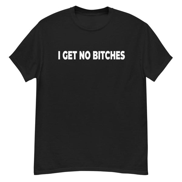 I Get No Bitches Shirt! Unisex T-Shirt, Full Color, For Men, For Women